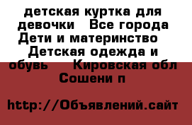 детская куртка для девочки - Все города Дети и материнство » Детская одежда и обувь   . Кировская обл.,Сошени п.